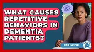 What Causes Repetitive Behaviors In Dementia Patients? - Dementia Help Hub
