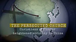 The Persecuted Church    Christians are under heightened scrutiny in China