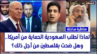 مناظرة ساخنة: لماذا تطلب السعودية الحماية من أمريكا.. وهل ضحت بفلسطين من أجل ذلك؟