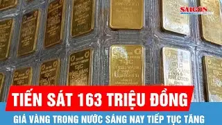 Gi&aacute; v&agrave;ng miếng SJC tiến s&aacute;t 163 triệu đồng/lượng