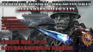 Ultimate Admiral Dreadnoughts (Legendary): Kaiser Bob EP19 Saturday Morning Baddies