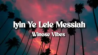 WINOSE VIBES - IYIN YE LELE MESSIAH (LYRICS)