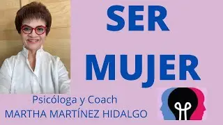 SER MUJER. Psicóloga y Coach Martha Martínez Hidalgo.
