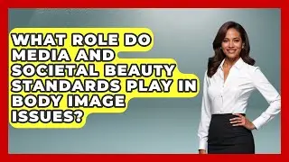 What Role Do Media and Societal Beauty Standards Play in Body Image Issues? | Inside Body Image