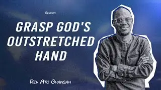 Grasp God's Outstretched Hand - Rev. Ato Ghansah