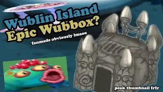 Wublin Island Epic Wubbox? (fanmade) (if you wish to repost, please give credit)