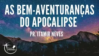 As Bem-Aventuran&ccedil;as do Apocalipse | Pr. Itamir Neves