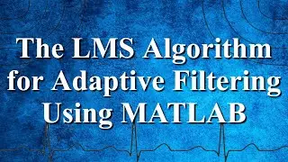 The LMS Algorithm for Adaptive Filtering Using MATLAB | Advanced Digital Signal Processing