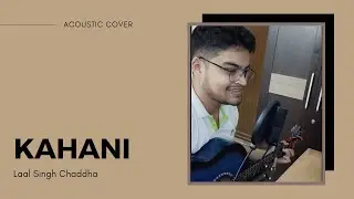Laal Singh Chaddha | Kahani Song | Aamir | Kareena | Pritam | Mohan K | Acoustic Cover by Sannidhya