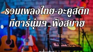 เพลงอะคูสติกไทย เปิดฟังตอนทำงาน