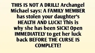 THIS IS NOT A DRILL! Archangel Michael says: A FAMILY MEMBER has stolen your daughter's HEALTH