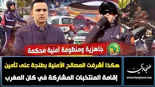 هكذا أشرفت المصالح الأمنية بطنجة على تأمين إقامة المنتخبات المشاركة في كان المغرب 2025