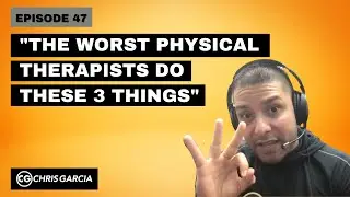 EP047: &ldquo;The Worst Physical Therapists Do These 3 Things&rdquo; | Dr. Chris Garcia