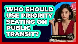 Who Should Use Priority Seating On Public Transit? - Beyond Borders Etiquette