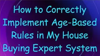 How to Correctly Implement Age-Based Rules in My House Buying Expert System
