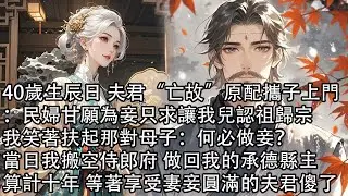 【一口氣看完】40歲生辰日 夫君“亡故”原配攜子上門：民婦甘願為妾只求讓我兒認祖歸宗，我笑著扶起那對母子：何必做妾？當日我搬空侍郎府 做回我的承德縣主，算計十年 等著享受妻妾圓滿的夫君傻了
