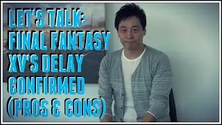 Let's Talk: Final Fantasy XV Officially DELAYED (The Pros & Cons)