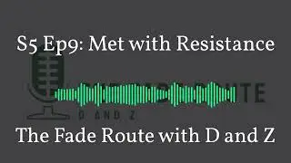S5 Ep9: Met with Resistance | The Fade Route with D and Z 9