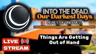 Into the Dead: Our Darkest Days — Things Are Getting Out of Hand (LIVE STREAM)