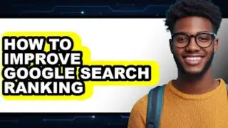 How to Improve Google Search Ranking - Full Guide