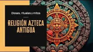 The Aztec Religion: Gods, Rituals, and Myths of Ancient Mexico