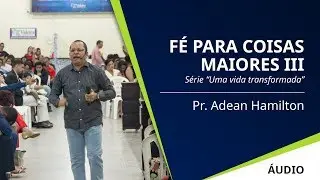 F&Eacute; PARA COISAS MAIORES, Parte 3 - Pr. Adean Hamilton