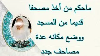 ماحكم من أخذ مصحفا قديما من المسجد ويضع مكانه عدة مصاحف جدد ....الشيخ ابن عثيمين رحمه الله