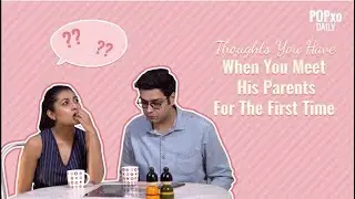 Thoughts You Have When You Meet His Parents For The First Time - POPxo
