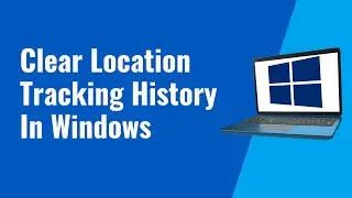 How To Clear Location Tracking History In Windows 10/11