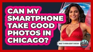 Can My Smartphone Take Good Photos In Chicago?