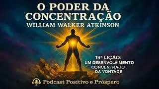 (EP.17) O PODER DA CONCENTRA&Ccedil;&Atilde;O - WILLIAM W. ATKINSON - UM DESENVOLVIMENTO CONCENTRADO DA VONTADE