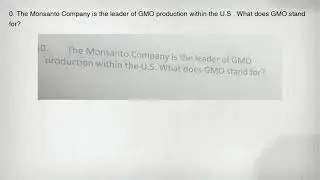 0. The Monsanto Company is the leader of GMO production within the U.S . What does GMO stand for?