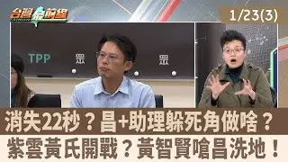 消失22秒？昌+助理躲死角做啥？ 紫雲黃氏開戰？黃智賢嗆昌洗地！【台灣最前線 重點摘要】2026.01.23(3)