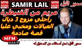 سمير الليل مريم من القنيطرة تزوجوا ولقيتو مطلق 3 دالمرات كذب عليا قصة مؤلمة Samir Layl 2025