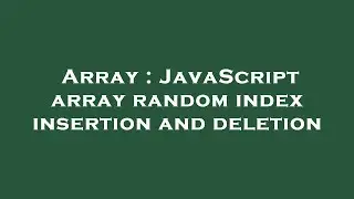 Array : JavaScript array random index insertion and deletion