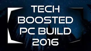 Tech Boosted PC Build 2016