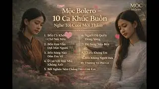 Mộc Bolero – 10 Ca Khúc Buồn Nghe Tới Cuối Mới Thấm (Official Lyric Video)