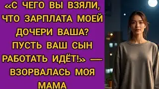 «С чего вы взяли, что зарплата моей дочери ваша? Пусть ваш сын работать идёт!» — взорвалась моя мама