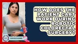 How Does The Patient Cart Work During Robotic Colorectal Surgery? - Colon Health Channel