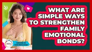 What Are Simple Ways To Strengthen Family Emotional Bonds?