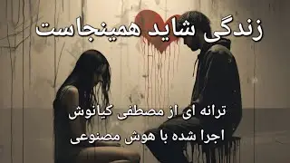 زندگی شاید همینجاست. ترانه ای از مصطفی کیانوش اجرا شده توسط هوش مصنوعی