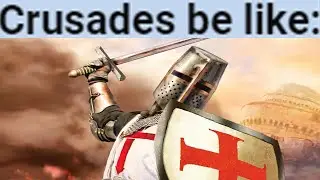 Crusades be like
