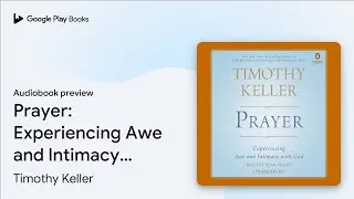 Prayer: Experiencing Awe and Intimacy with God by Timothy Keller &middot; Audiobook preview