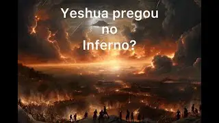 É verdade que Yeshua (Jesus) pregou o Evangelho no Inferno? Entenda porque não e o que Ele fez.