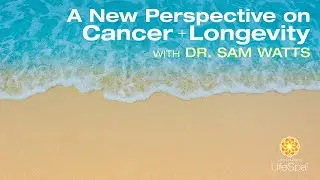 A New Perspective on Cancer and Longevity with Dr. Sam Watts | Dr. John Douillard's LifeSpa