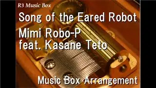 Song of the Eared Robot/Mimi Robo-P feat. Kasane Teto [Music Box]