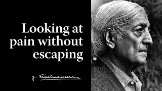 Looking at pain without escaping | Krishnamurti