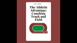 Athletic Advantage: Coaching Track and Field - Phil Locke