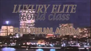 luxury elite : world class  [FULL VISUAL ALBUM]