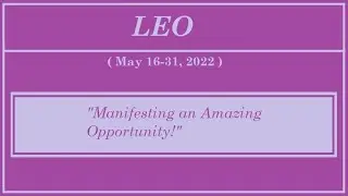 LEO (May 16-31, 2022)  MANIFESTING AN AMAZING OPPORTUNITY!